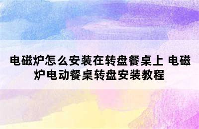 电磁炉怎么安装在转盘餐桌上 电磁炉电动餐桌转盘安装教程